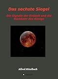 Das sechste Siegel: Die Signale der Endzeit und die Rückkehr des Königs by 