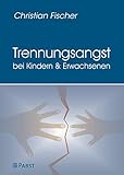 Trennungsangst bei Kindern und Erwachsenen: Symptomatik, Diagnostik, Ursachen und Behandlung der Trennungsangststörung by 