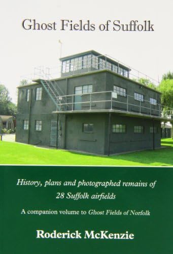 Ghost Fields of Suffolk: History, Plans and Photographed Remains of 28 Suffolk Airfields