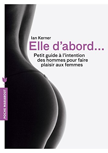 Télécharger Elle d'abord: Petit guide à l'intention des hommes pour faire plaisir aux femmes Francais PDF