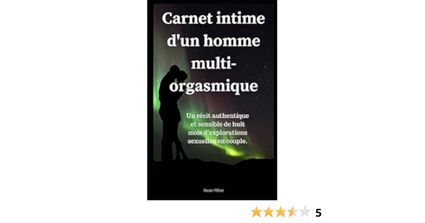Carnet Intime D Un Homme Multi Orgasmique Un Recit Authentique Et Sensible De Huit Mois D Explorations Sexuelles En Couple Amazon Fr Reve Ilwan Livres