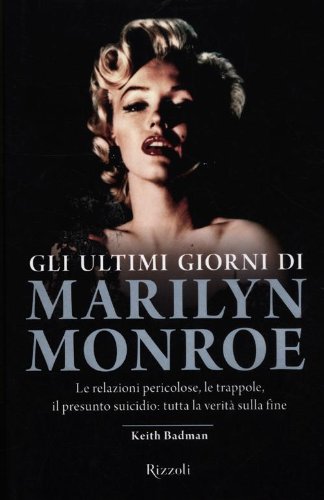 Gli ultimi giorni di Marilyn Monroe. Le relazioni pericolose, le trappole, il presunto suicidio: tutta la verità sulla fine