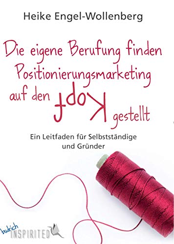 Die eigene Berufung finden - Positionierungsmarketing auf den Kopf gestellt: Ein Leitfaden für Selbstständige und Gründer (budrich Inspirited)
