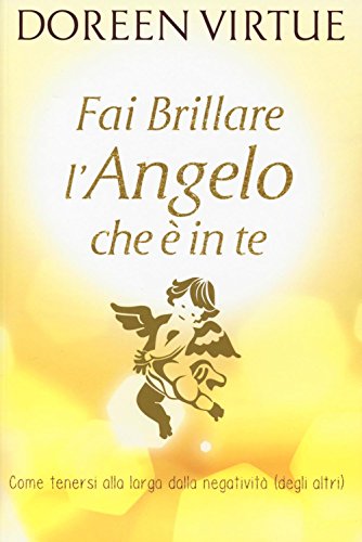 Fai brillare l'angelo che è in te. Come tenersi alla larga dalle negatività (degli altri) Fai brillare l'angelo che è in te. Come tenersi alla larga dalle negatività (degli altri)
