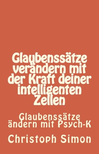Preisvergleich Produktbild GLAUBENSSÄTZE: Glaubenssätze verändern + Positive Glaubenssätze + Glaubenssätze Geld...Verändere deine Glaubenssätze mit der Kraft deiner intelligenten Zellen: Glaubenssätze ändern mit Psych K