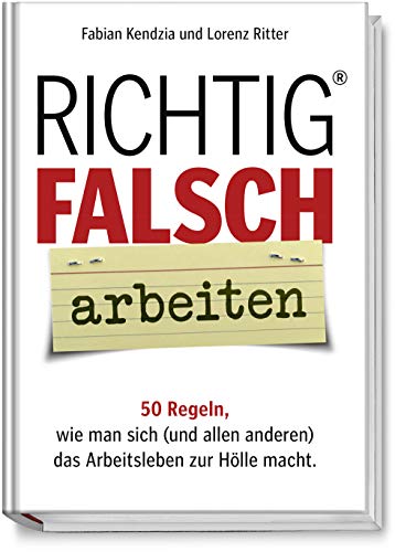 Richtig FALSCH arbeiten - 50 Regeln, wie man sich (und allen anderen) das Arbeitsleben zur Hölle macht - Ein humorvoller Ratgeber für den Arbeitsalltag