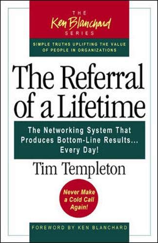The Referral of a Lifetime: The Networking System That Produces Bottom-Line Results...Every Day! (The Ken Blanchard Series - Simple Truths Uplifting the Value of People in Organizations)