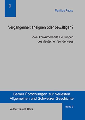 Vergangenheit aneignen oder bewältigen? Zwei konkurrierende Deutungen des deutschen Sonderwegs (Berner Forschung zur Neusten Allgemeinen und Schweitzer Geschichte 9)