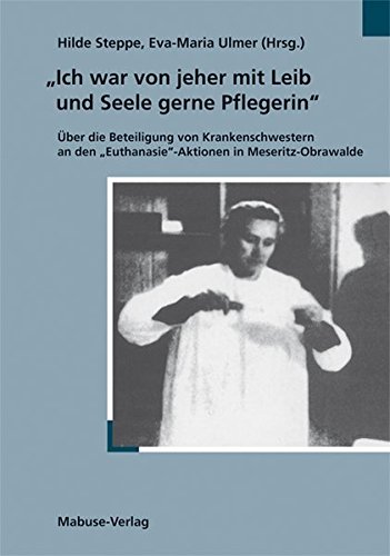»Ich war von jeher mit Leib und Seele gerne Pflegerin«. Über die Beteiligung von Krankenschwestern an den »Euthanasie«-Aktionen in Meseritz-Obrawalde