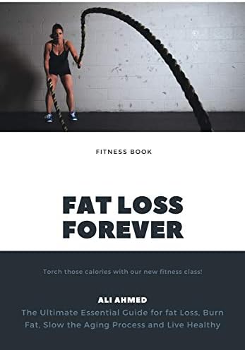 fat loss forever: The Ultimate Essential Guide for fat Loss, Burn Fat, Slow the Aging Process and Live Healthy