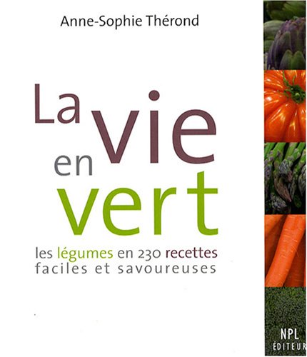 La vie en vert : Les légumes en 230 recettes faciles et savoureuses La vie en vert : Les légumes en 230 recettes faciles et savoureuses