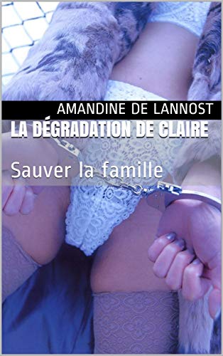 Télécharger La dégradation de Claire (Prostitution, Humiliations, Chantage, WS, Rim, Submission): Sauver la fam PDF