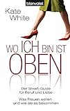 Wo ich bin, ist oben: Der Smart-Guide für Beruf und Liebe - Was Frauen wollen - und wie sie es bekommen (BLA - Allgemeine Reihe) by