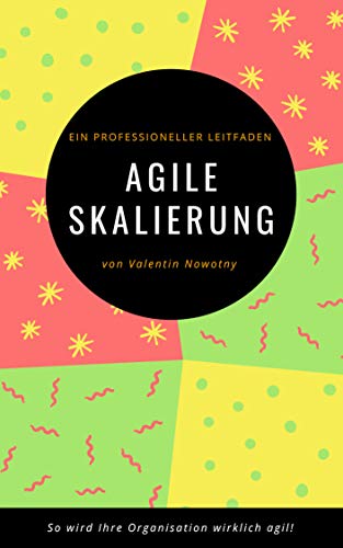 Agile Skalierung: Ein professioneller Leitfaden: So wird Ihre Organisation wirklich agil!