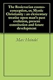The Rosicrucian cosmo-conception, or, Mystic Christianity : an elementary treatise upon man's past evolution, present constitution and future development (English Edition) by Max Heindel, Henry Miller