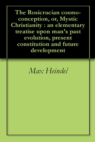 The Rosicrucian cosmo-conception, or, Mystic Christianity : an elementary treatise upon man's past evolution, present constitution and future development (English Edition)