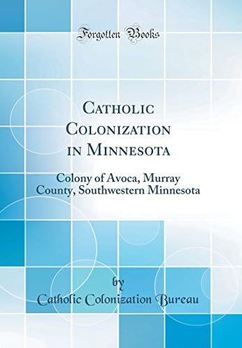 Catholic Colonization in Minnesota: Colony of Avoca, Murray County, Southwestern Minnesota (Classic Reprint)