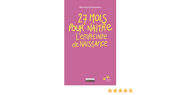 Amazon Fr 27 Mois Pour Naitre L Empreinte De Naissance Champalou Veronique Livres