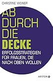 Ab durch die Decke: Erfolgsstrategien für Frauen, die nach oben wollen by Christine Weiner