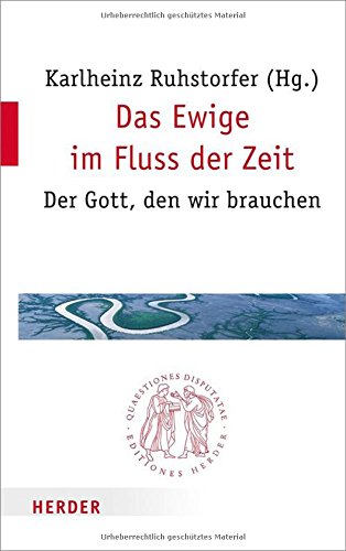 Das Ewige im Fluss der Zeit: Der Gott, den wir brauchen (Quaestiones disputatae)