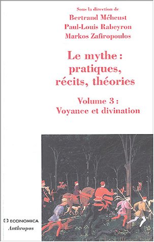 Le mythe : pratiques, récits, théories : Volume 3, Voyance et divination, Approches croisées Le mythe : pratiques, récits, théories : Volume 3, Voyance et divination, Approches croisées