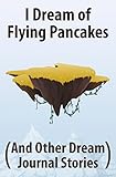 Image de I Dream of Flying Pancakes (And Other Dream Journal Stories) (English Edition)