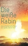 Die weiße Rabin: Eine schamanische Reise zur Quelle meiner Kraft by Ravena Wolf