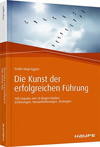 Die Kunst der erfolgreichen Führung: 100 Impulse von 13 klugen Köpfen: Erfahrungen, Herausforderungen, Strategien (Haufe Fachbuch)
