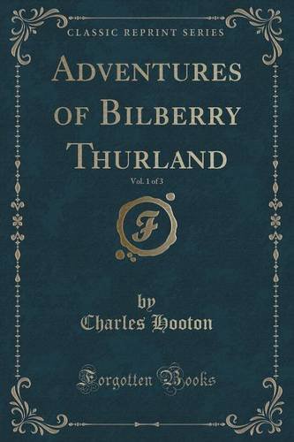 Adventures of Bilberry Thurland, Vol. 1 of 3 (Classic Reprint)