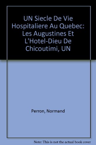 UN Siecle De Vie Hospitaliere Au Quebec: Les Augustines Et L'Hotel-Dieu De Chicoutimi, UN
