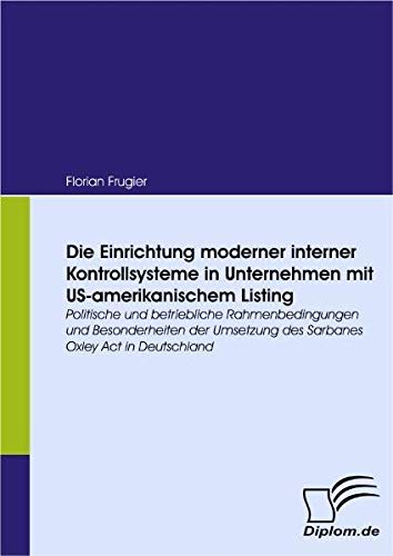 Die Einrichtung moderner interner Kontrollsysteme in Unternehmen mit US-amerikanischem Listing. Politische und betriebliche Rahmenbedingungen und ... des Sarbanes Oxley Act in Deutschland