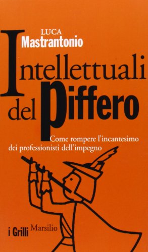 Intellettuali del piffero. Come rompere l'incantesimo dei professionisti dell'impegno Intellettuali del piffero. Come rompere l'incantesimo dei professionisti dell'impegno