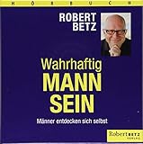 Wahrhaftig Mann sein: Männer entdecken sich selbst by Robert T. Betz