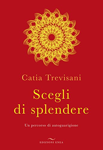 Scegli di splendere. Un percorso di autoguarigione Scegli di splendere. Un percorso di autoguarigione