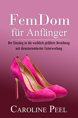 FemDom für Anfänger: Der Einstieg in die weiblich geführte Beziehung mit dienstorientierter Unter