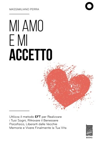 Mi amo e mi accetto: Utilizza il metodo EFT per Realizzare i Tuoi Sogni, Ritrovare il Benessere Psicofisico, Liberarti dalle Vecchie Memorie e Vivere Finalmente la Tua Vita Mi amo e mi accetto: Utilizza il metodo EFT per Realizzare i Tuoi Sogni, Ritrovare il Benessere Psicofisico, Liberarti dalle Vecchie Memorie e Vivere Finalmente la Tua Vita