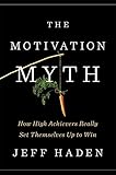 The Motivation Myth: How High Achievers Really Set Themselves Up to Win by Jeff Haden
