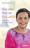 Was war. Was ist. Was zählt.: Mein etwas verrücktes Leben by Lotti Latrous