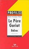 Profil d'une oeuvre : Le père Goriot, Balzac : analyse critique