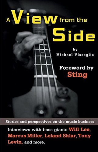 A View from the Side: Stories and Perspectives on the Music Business: Interviews with Bass Giants Will Lee, Marcus Miller, Leland Sklar, Tony Levin, and More