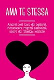 Ama te stessa. Amarsi così tanto da bastarsi, riconoscere ragazzi pericolosi, uscire da relazioni tossiche