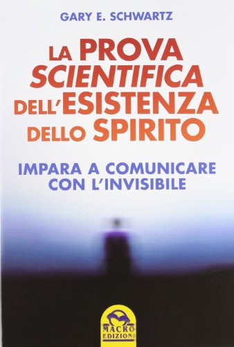 La prova scientifica dell'esistenza dello spirito. Impara a comunicare con l'invisibile La prova scientifica dell'esistenza dello spirito. Impara a comunicare con l'invisibile