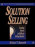 Solution Selling: Creating Buyers in Difficult Selling Markets Solution Selling: Creating Buyers in Difficult Selling Markets