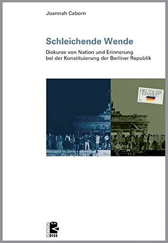 Schleichende Wende: Diskurse von Nation und Erinnerung bei der Konstituierung der Berliner Republik (Edition DISS)