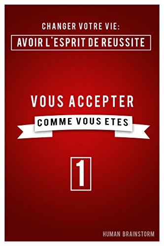Changer votre vie : Avoir l'esprit de réussite - vous accepter comme vous êtes