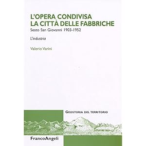 L'opera condivisa. La città delle fabbriche. Sesto S. Giovanni 1903-1952. L'industri