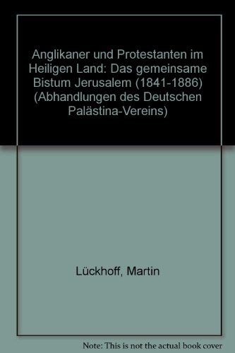 Anglikaner und Protestanten im Heiligen Land: Das gemeinsame Bistum Jerusalem (1841-1886) (Abhandlungen des Deutschen Palästina-Vereins)