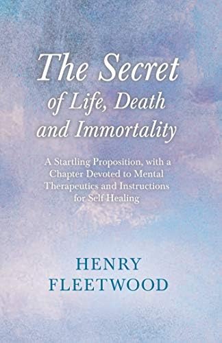 The Secret of Life, Death and Immortality - A Startling Proposition, with a Chapter Devoted to Mental Therapeutics and Instructions for Self Healing: With ... Prose of Oscar Wilde By Oscar Wilde Kindle Edition