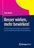 Besser wirken, mehr bewirken!: So überzeugen Sie Kunden und Geschäftspartner mit professionellen Präsentationen by Peter Henkel