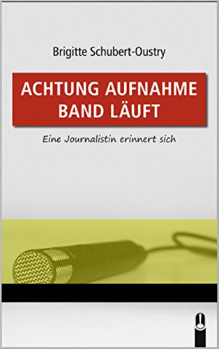 Achtung Aufnahme Band läuft: Eine Journalistin erinnert sich